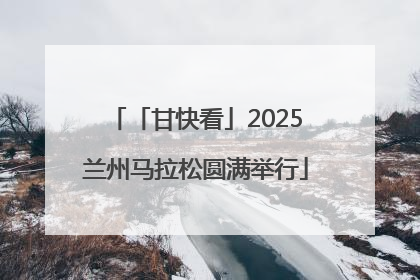 「甘快看」2025兰州马拉松圆满举行